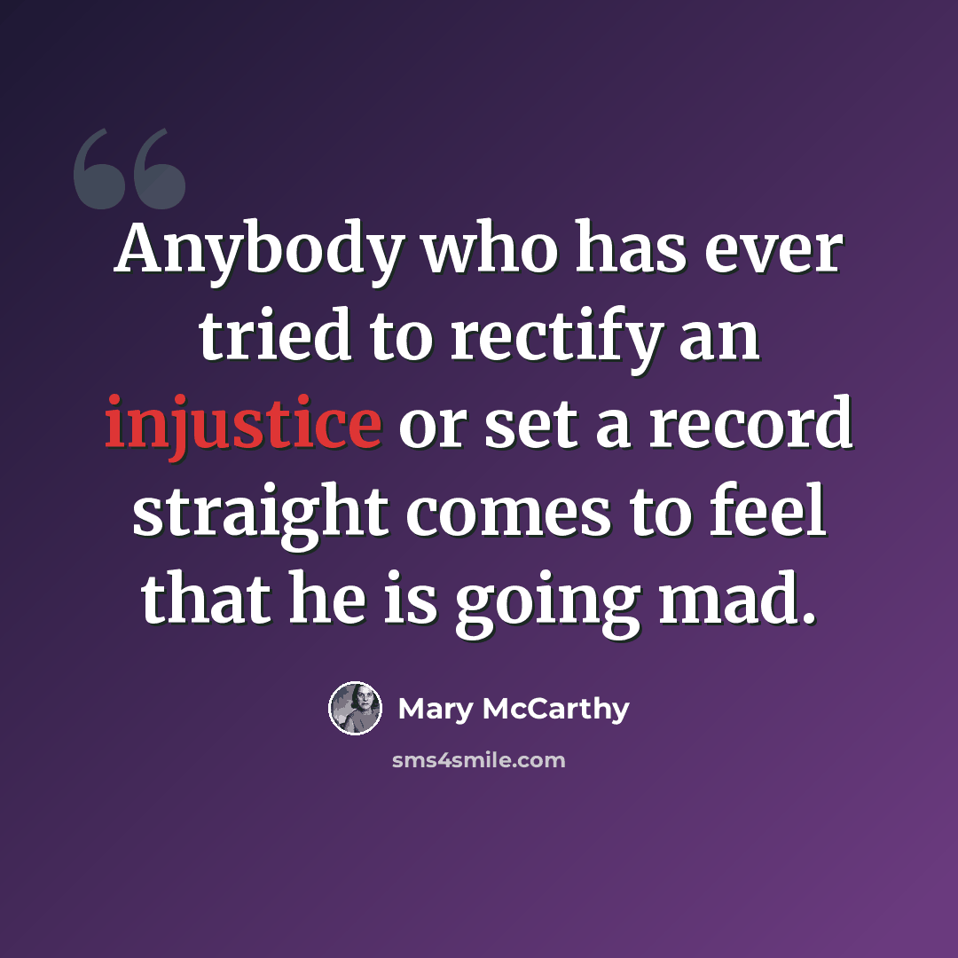 “Anybody who has ever tried to rectify an injustice or set a record straight comes to feel that he is going mad.” quote by Mary McCarthy