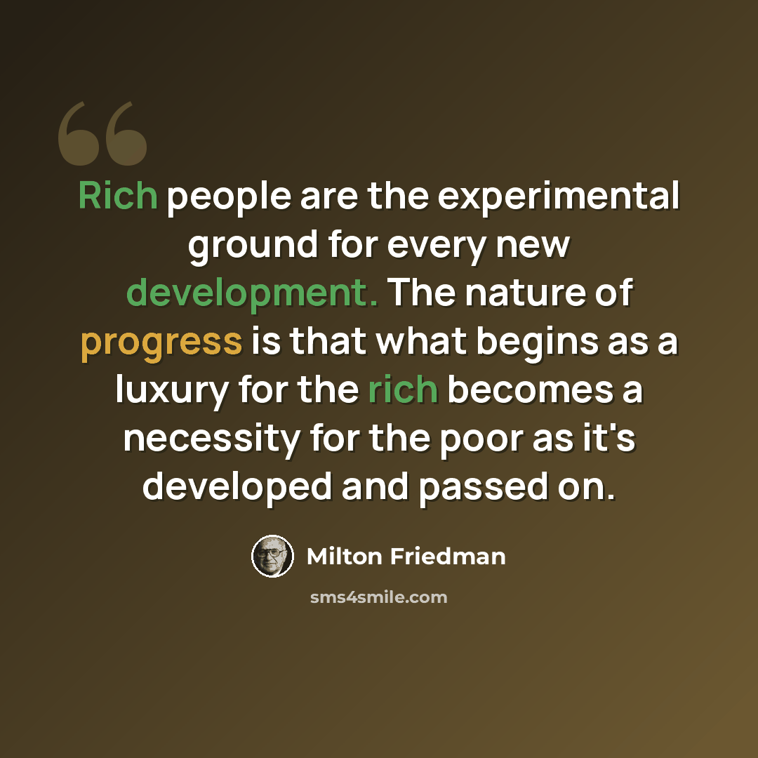 “Rich people are the experimental ground for every new development. The nature of progress is that what begins as a luxury for the rich becomes a necessity for the poor as it's developed and passed on.” quote by Milton Friedman