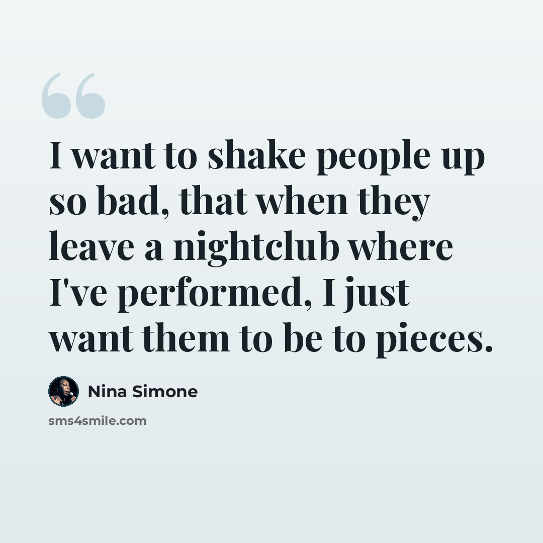 “I want to shake people up so bad, that when they leave a nightclub where I've performed, I just want them to be to pieces.” quote by Nina Simone