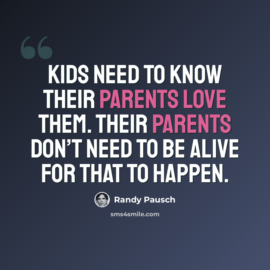 “Kids need to know their parents love them. Their parents don’t need to be alive for that to happen.” quote by Randy Pausch