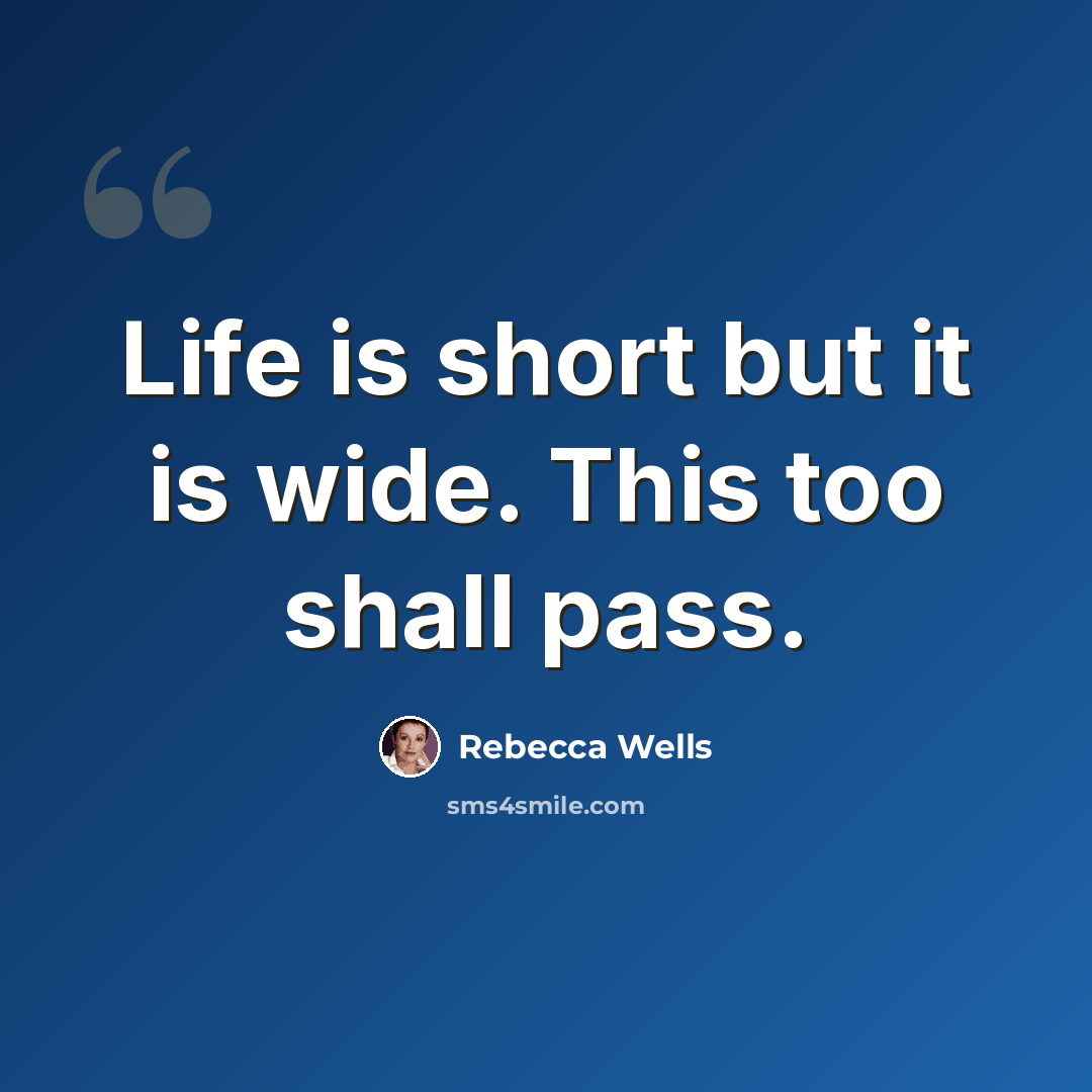 “Life is short but it is wide. This too shall pass.” quote by Rebecca Wells
