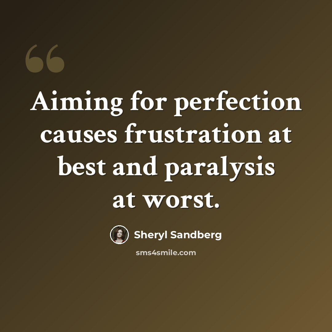 “Aiming for perfection causes frustration at best and paralysis at worst.” quote by Sheryl Sandberg