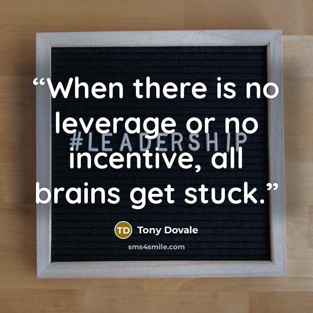 “When there is no leverage or no incentive, all brains get stuck.” quote by Tony Dovale