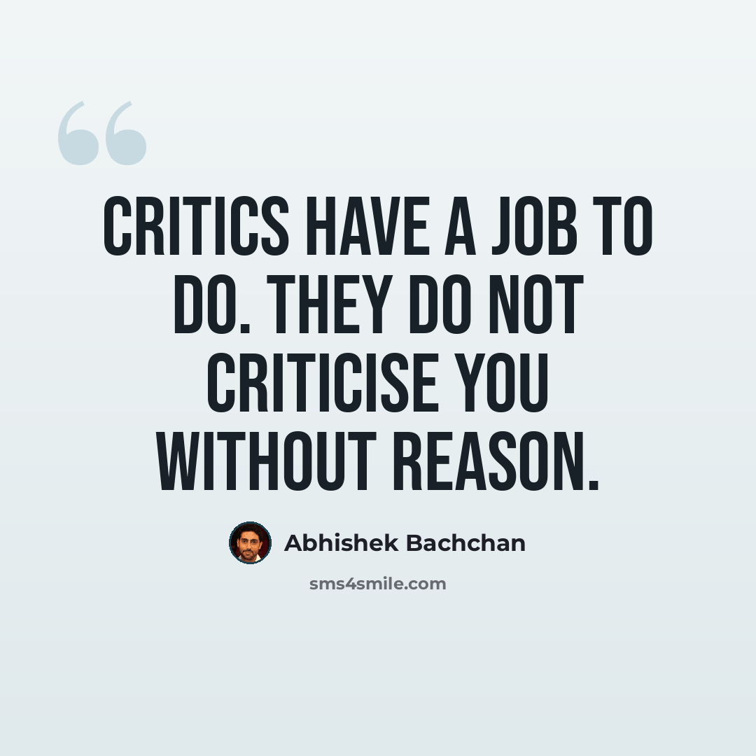 “Critics have a job to do. They do not criticise you without reason.” quote by Abhishek Bachchan