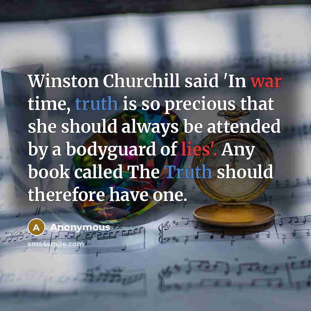 “Winston Churchill said 'In war time, truth is so precious that she should always be attended by a bodyguard of lies'. Any book called The Truth should therefore have one.” quote by Anonymous