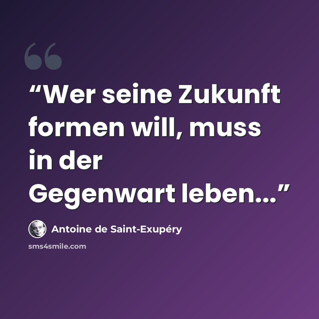 “Wer seine Zukunft formen will, muss in der Gegenwart leben...” quote by Antoine de Saint-Exupéry