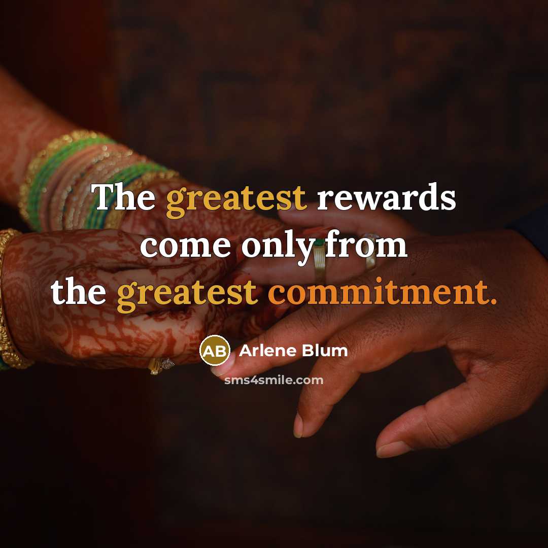 “The greatest rewards come only from the greatest commitment.” quote by Arlene Blum