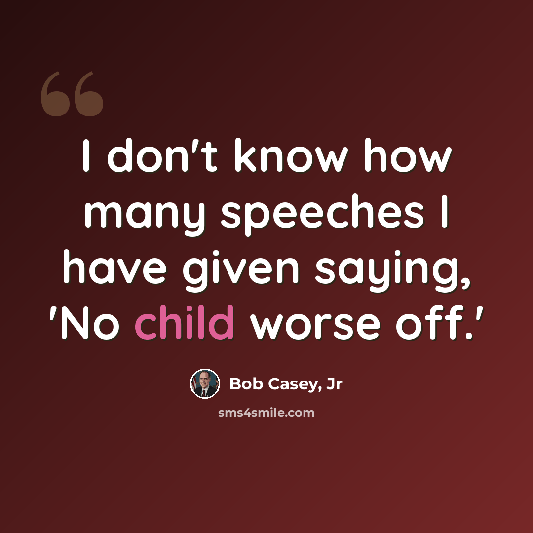 “I don't know how many speeches I have given saying, 'No child worse off.'” quote by Bob Casey, Jr