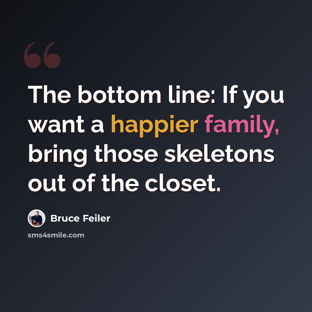 “The bottom line: If you want a happier family, bring those skeletons out of the closet.” quote by Bruce Feiler