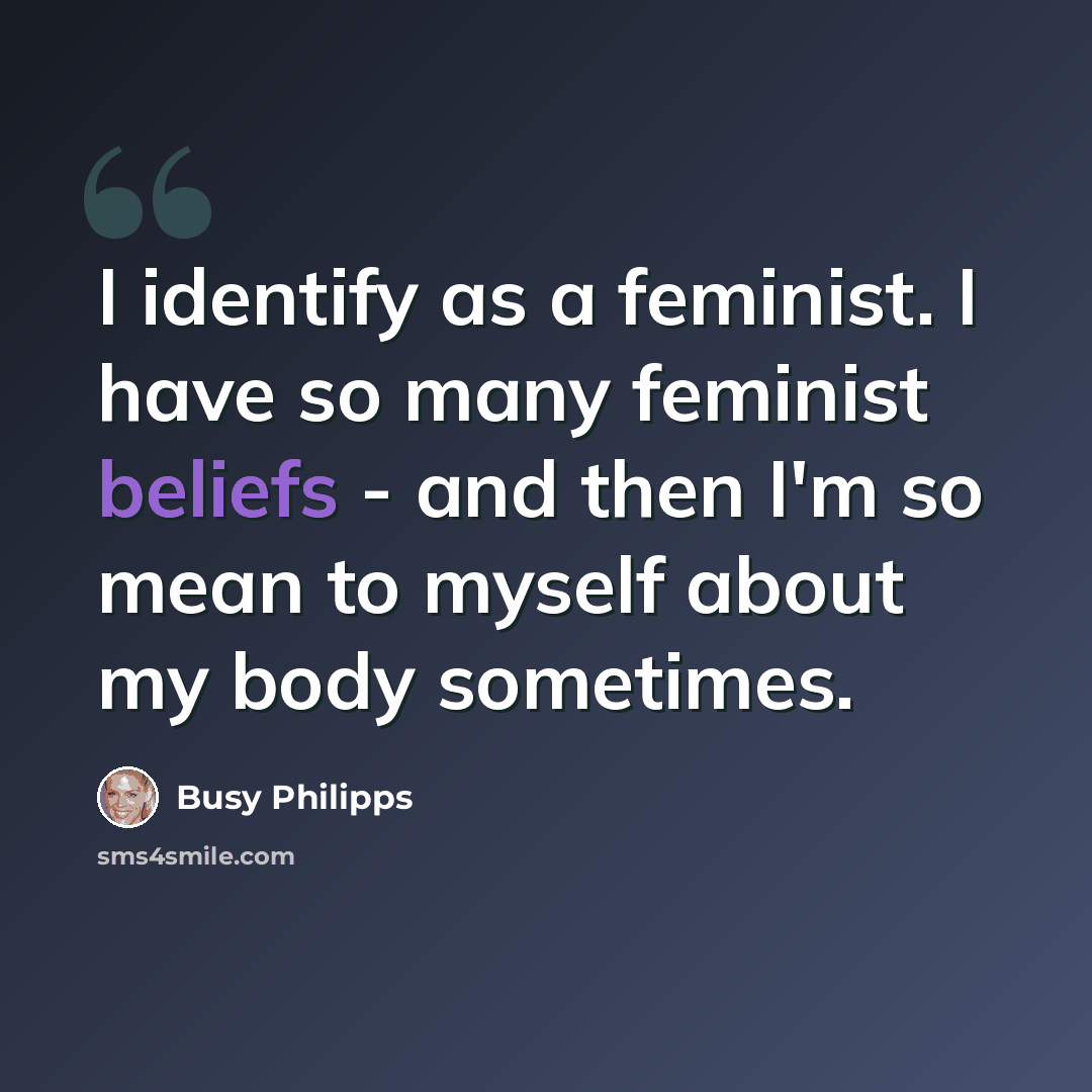 “I identify as a feminist. I have so many feminist beliefs - and then I'm so mean to myself about my body sometimes.” quote by Busy Philipps