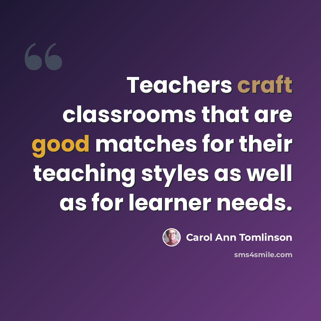 “Teachers craft classrooms that are good matches for their teaching styles as well as for learner needs.” quote by Carol Ann Tomlinson