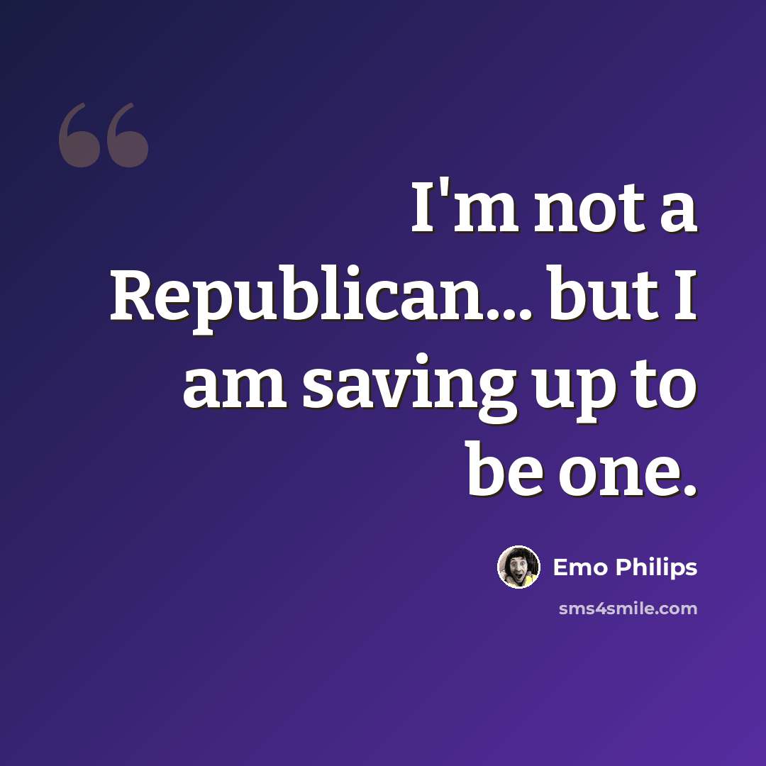 “I'm not a Republican... but I am saving up to be one.” quote by Emo Philips