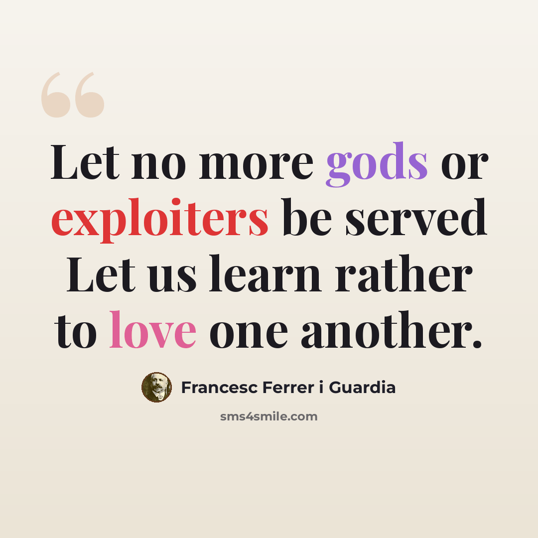 “Let no more gods or exploiters be served Let us learn rather to love one another.” quote by Francesc Ferrer i Guardia