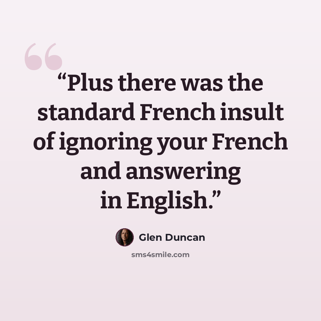 “Plus there was the standard French insult of ignoring your French and answering in English.” quote by Glen Duncan