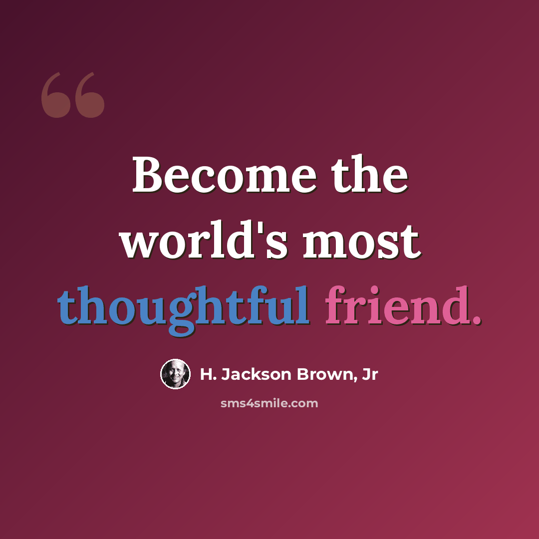 “Become the world's most thoughtful friend.” quote by H. Jackson Brown, Jr