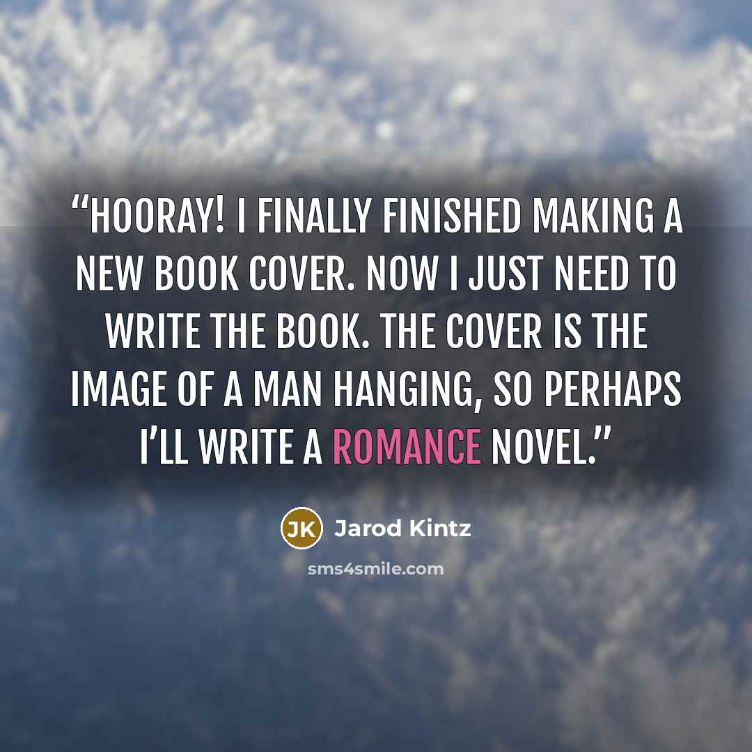 “Hooray! I finally finished making a new book cover. Now I just need to write the book. The cover is the image of a man hanging, so perhaps I’ll write a romance novel.” quote by Jarod Kintz