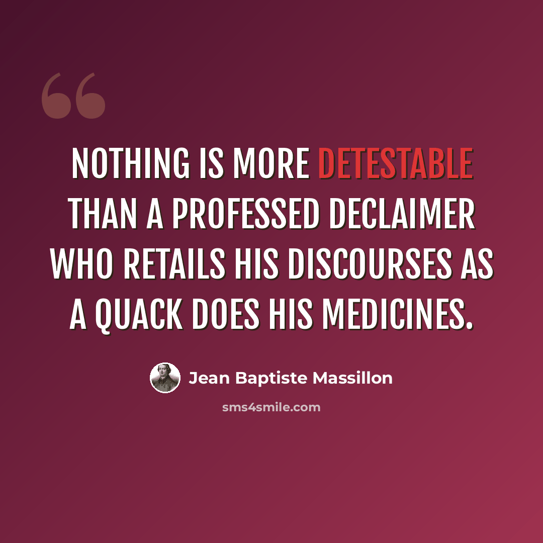 “Nothing is more detestable than a professed declaimer who retails his discourses as a quack does his medicines.” quote by Jean Baptiste Massillon