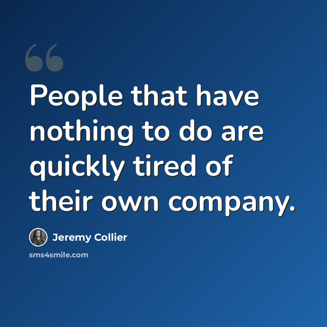 “People that have nothing to do are quickly tired of their own company.” quote by Jeremy Collier