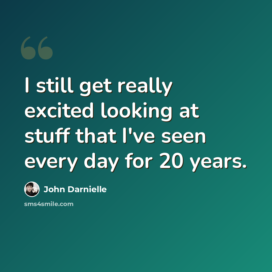 “I still get really excited looking at stuff that I've seen every day for 20 years.” quote by John Darnielle