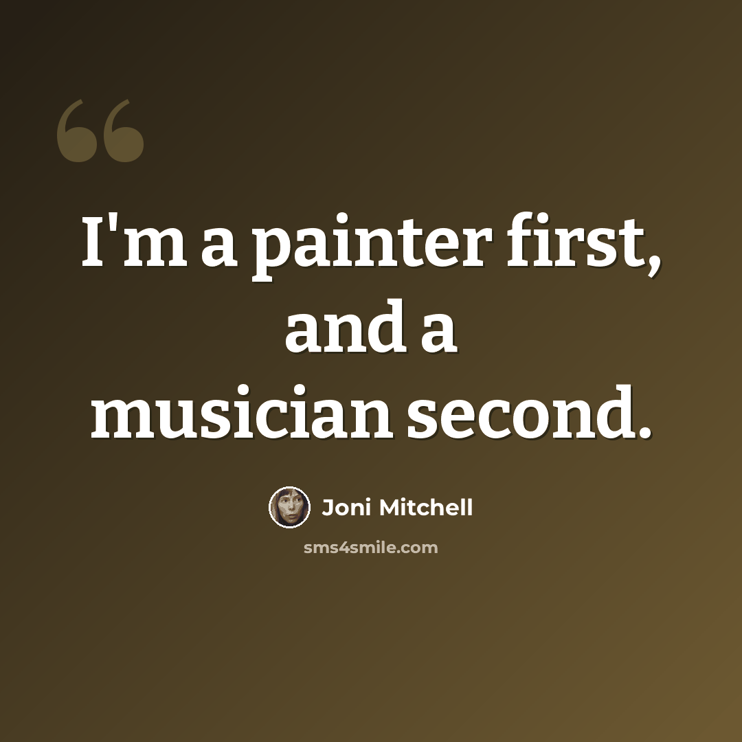 “I'm a painter first, and a musician second.” quote by Joni Mitchell