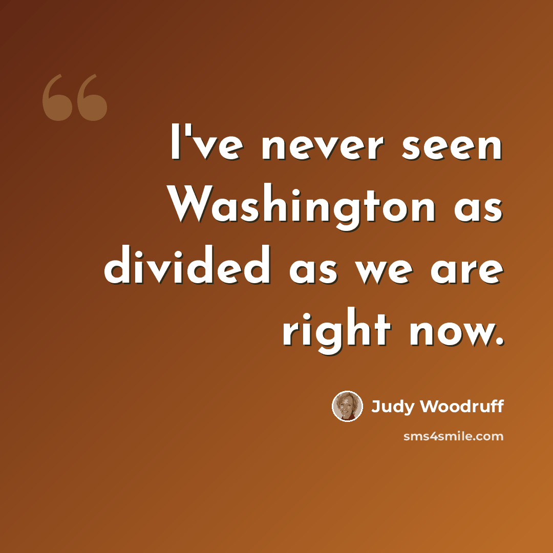 “I've never seen Washington as divided as we are right now.” quote by Judy Woodruff