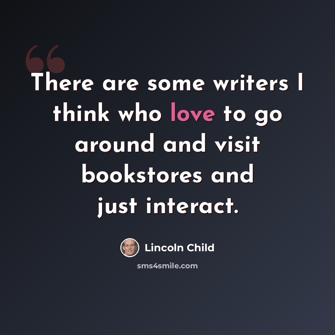 “There are some writers I think who love to go around and visit bookstores and just interact.” quote by Lincoln Child