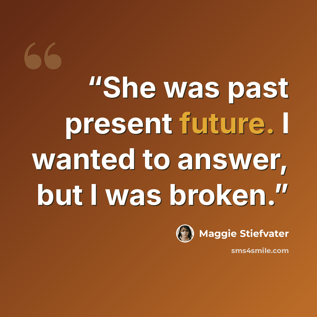 “She was past present future. I wanted to answer, but I was broken.” quote by Maggie Stiefvater