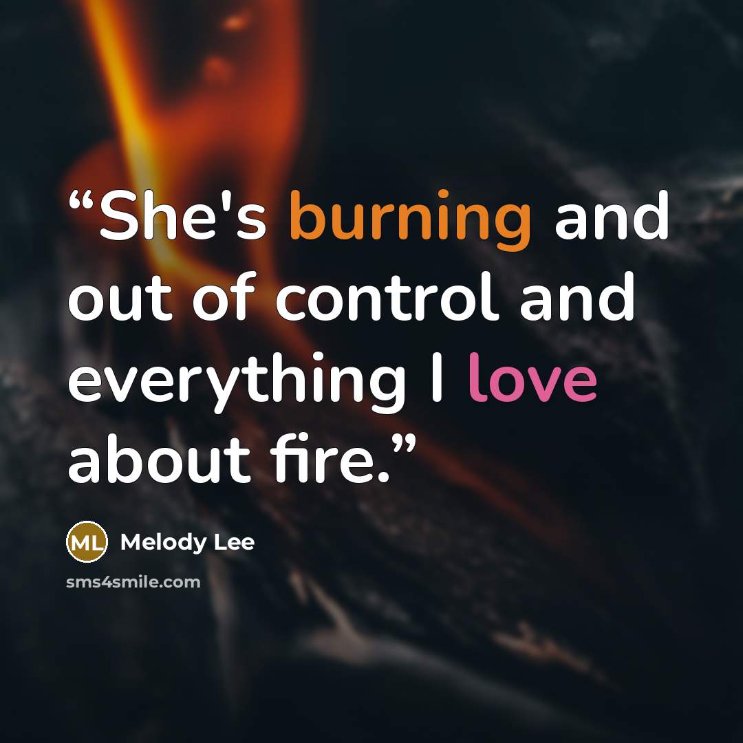“She's burning and out of control and everything I love about fire.” quote by Melody Lee