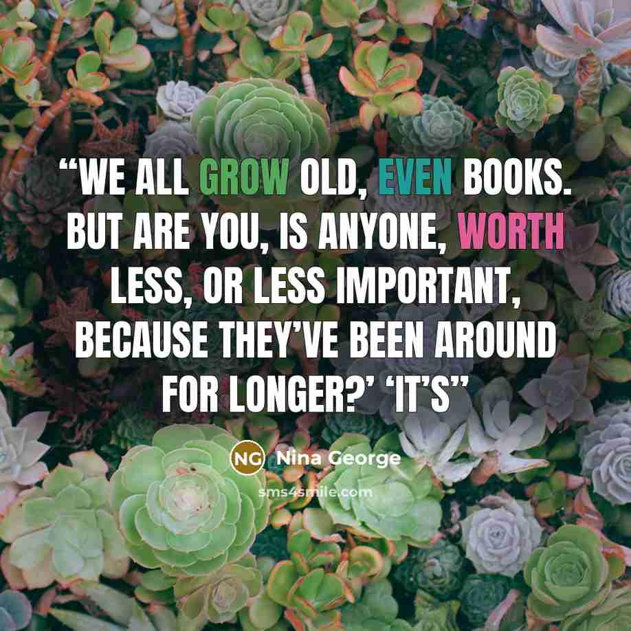 “We all grow old, even books. But are you, is anyone, worth less, or less important, because they’ve been around for longer?’ ‘It’s” quote by Nina George