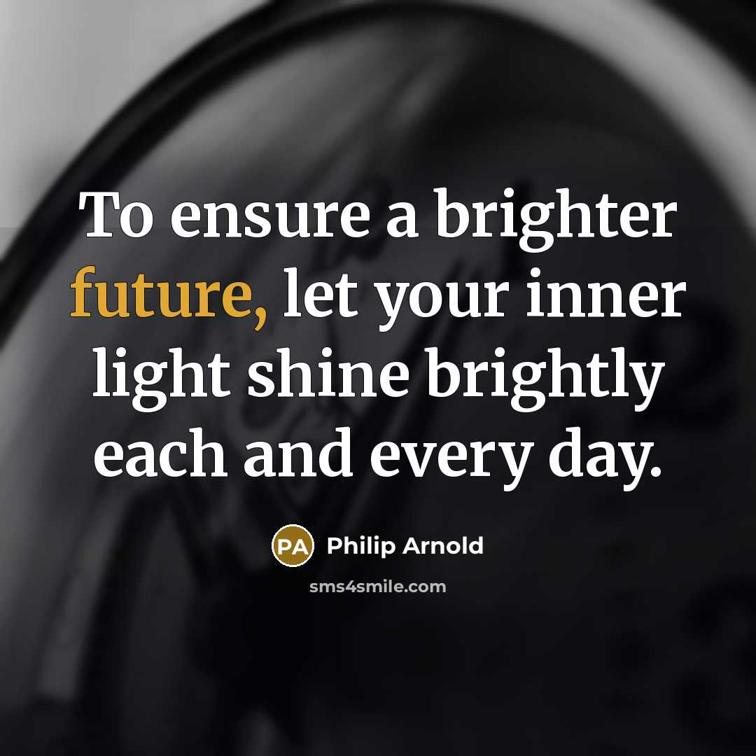 “To ensure a brighter future, let your inner light shine brightly each and every day.” quote by Philip Arnold