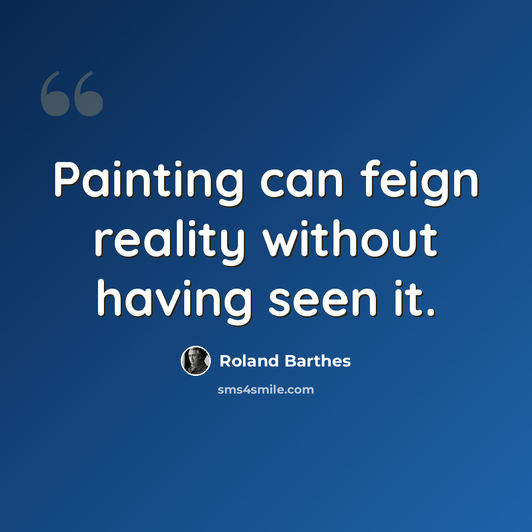 “Painting can feign reality without having seen it.” quote by Roland Barthes