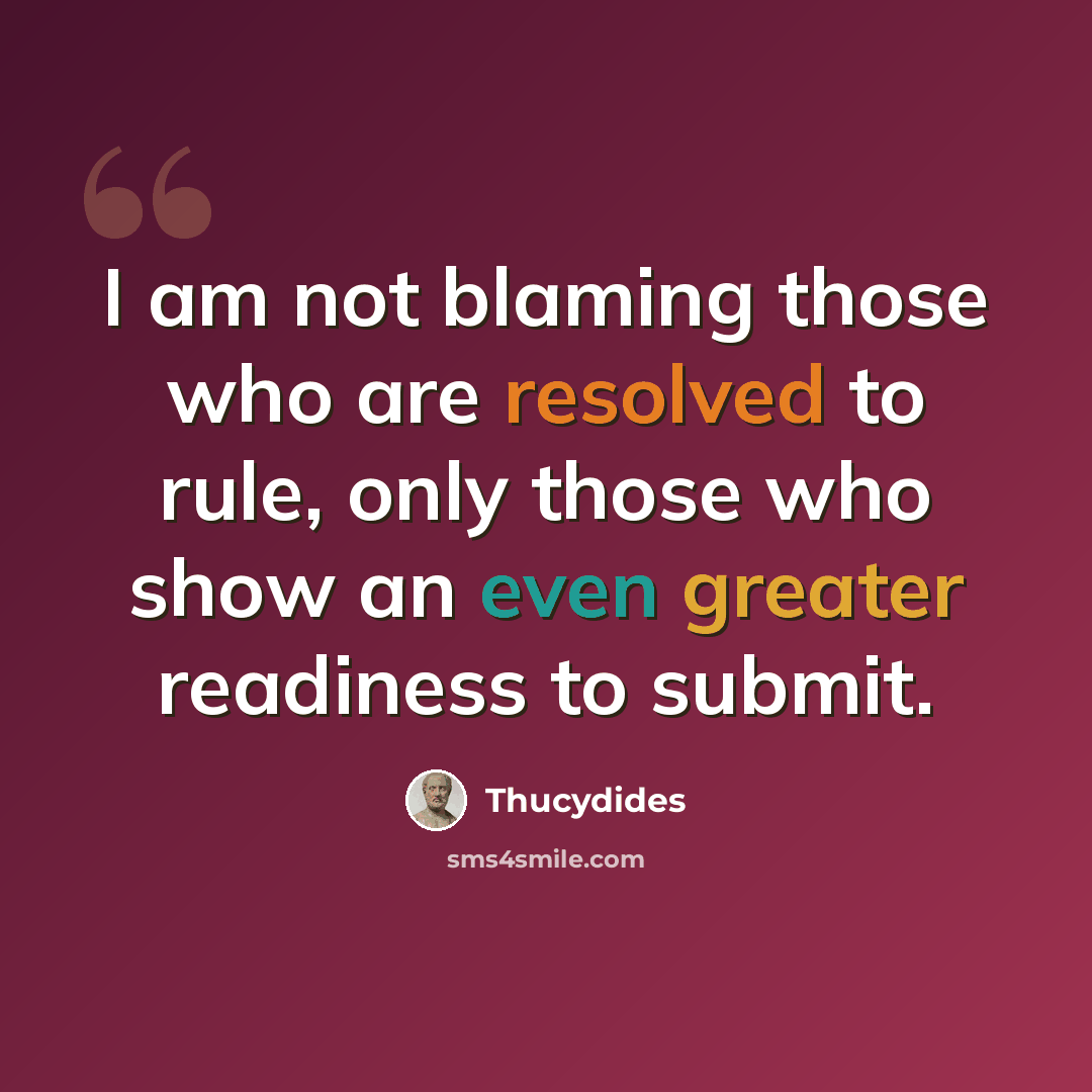“I am not blaming those who are resolved to rule, only those who show an even greater readiness to submit.” quote by Thucydides