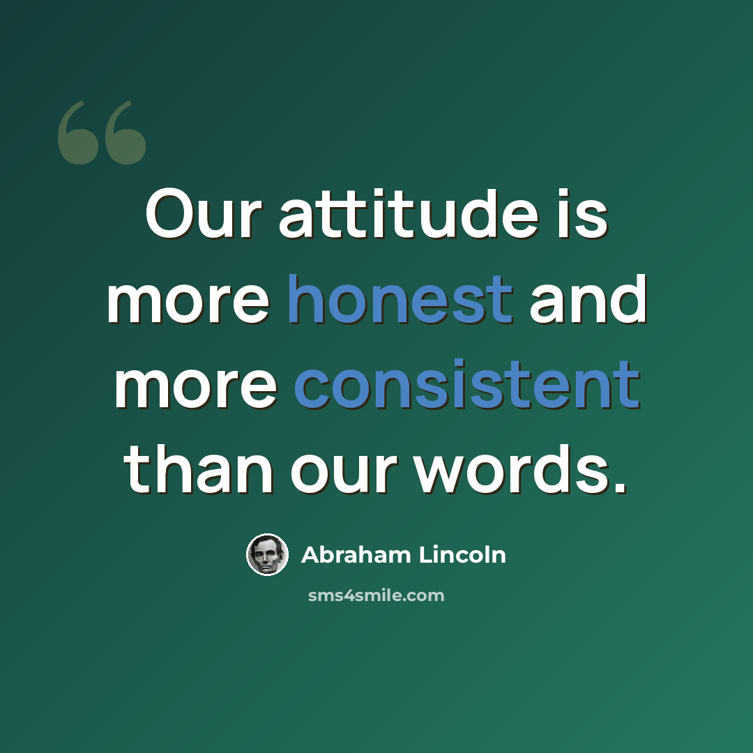 “Our attitude is more honest and more consistent than our words.” quote by Abraham Lincoln
