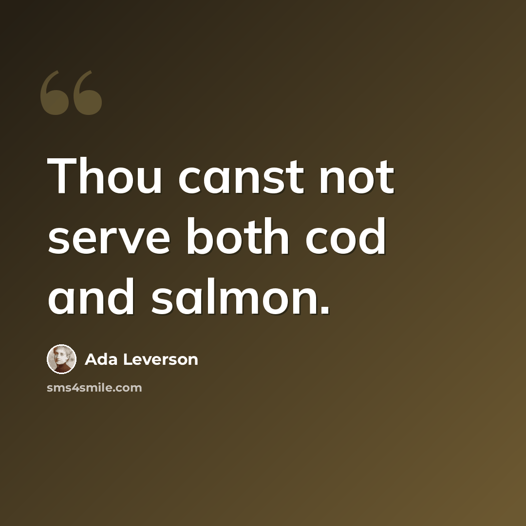 “Thou canst not serve both cod and salmon.” quote by Ada Leverson