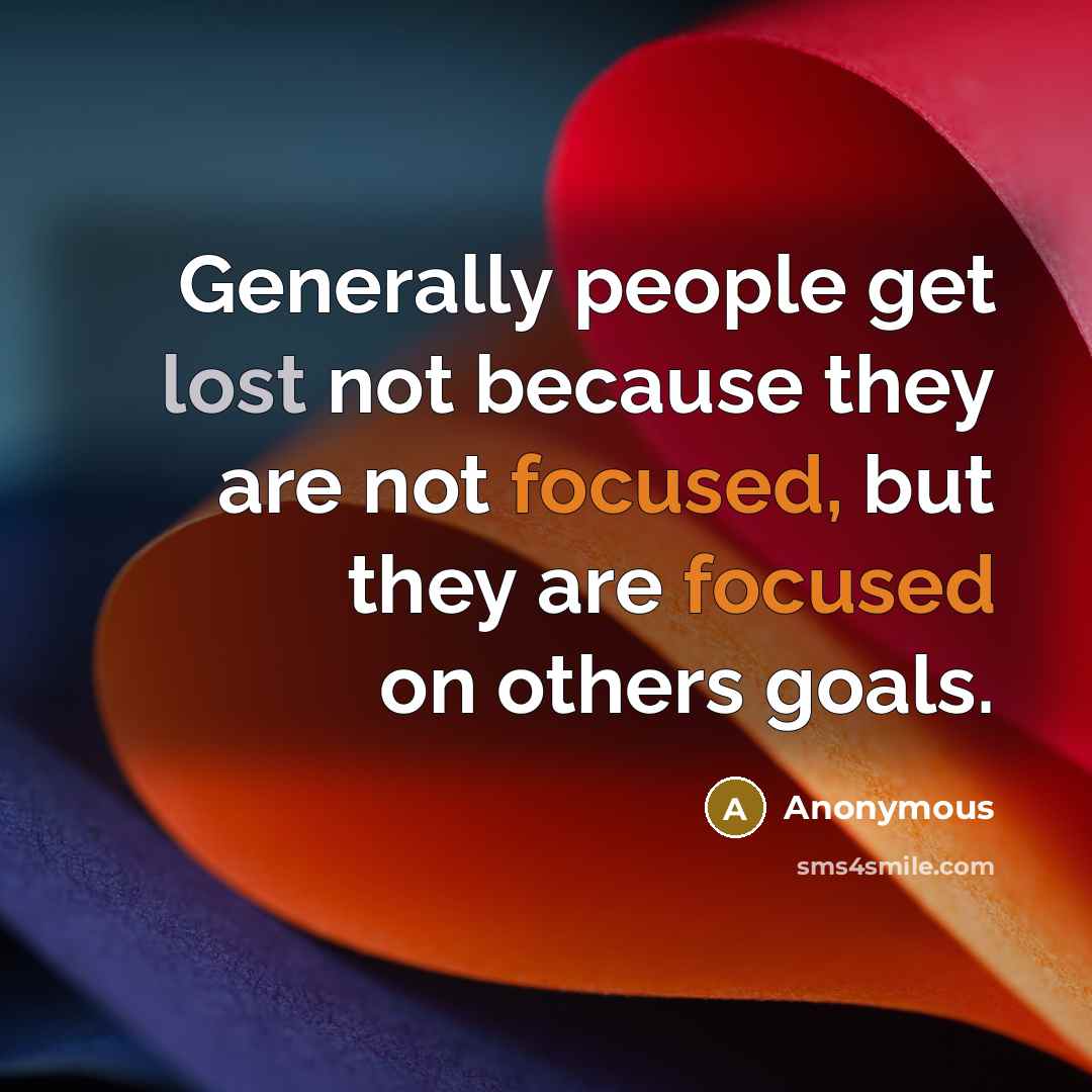 “Generally people get lost not because they are not focused, but they are focused on others goals.” quote by Anonymous
