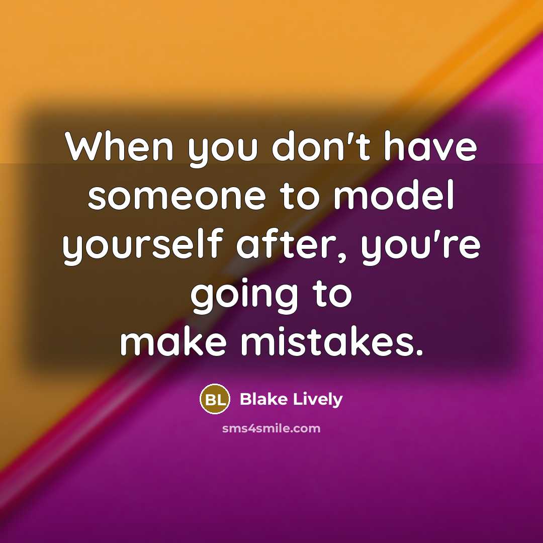 “When you don't have someone to model yourself after, you're going to make mistakes.” quote by Blake Lively