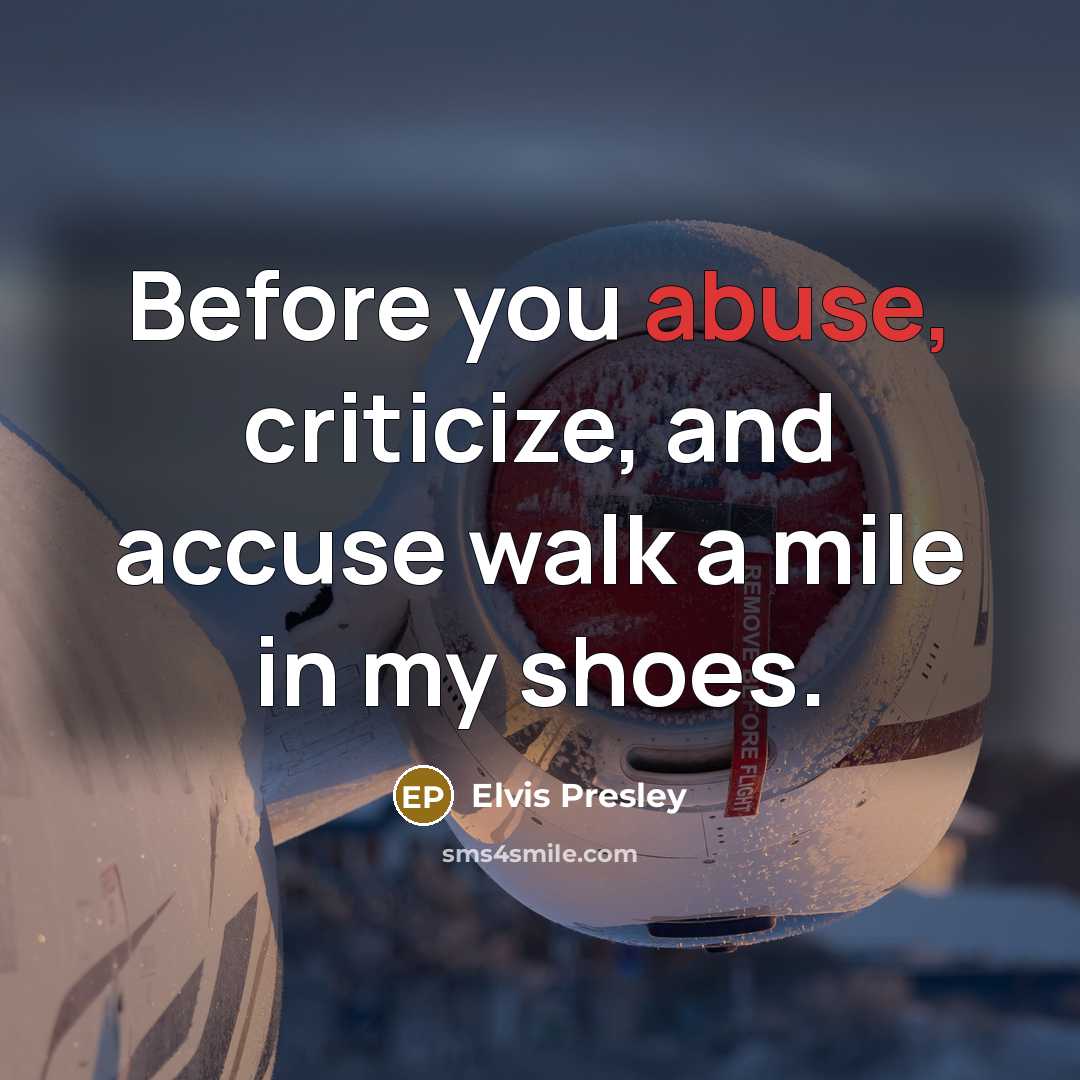 “Before you abuse, criticize, and accuse walk a mile in my shoes.” quote by Elvis Presley