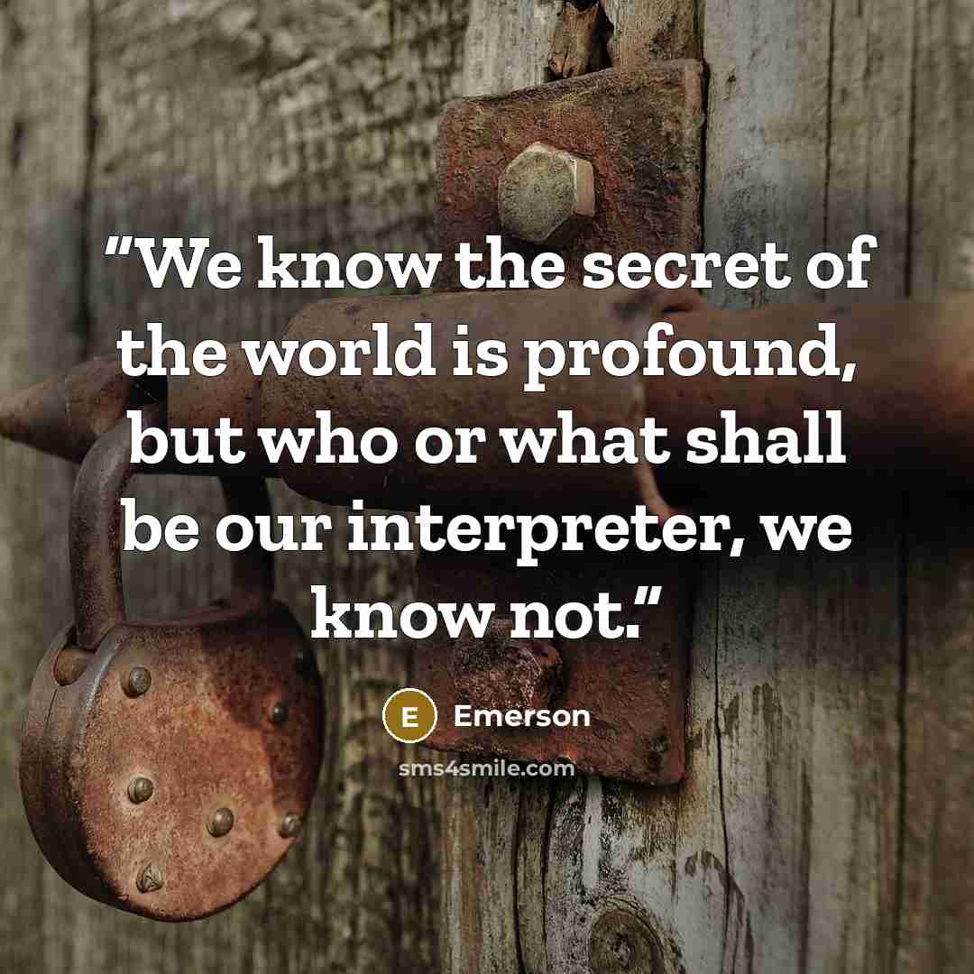 “We know the secret of the world is profound, but who or what shall be our interpreter, we know not.” quote by Emerson