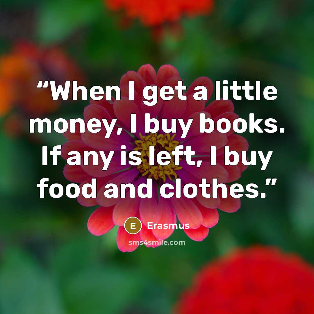 “When I get a little money, I buy books. If any is left, I buy food and clothes.” quote by Erasmus