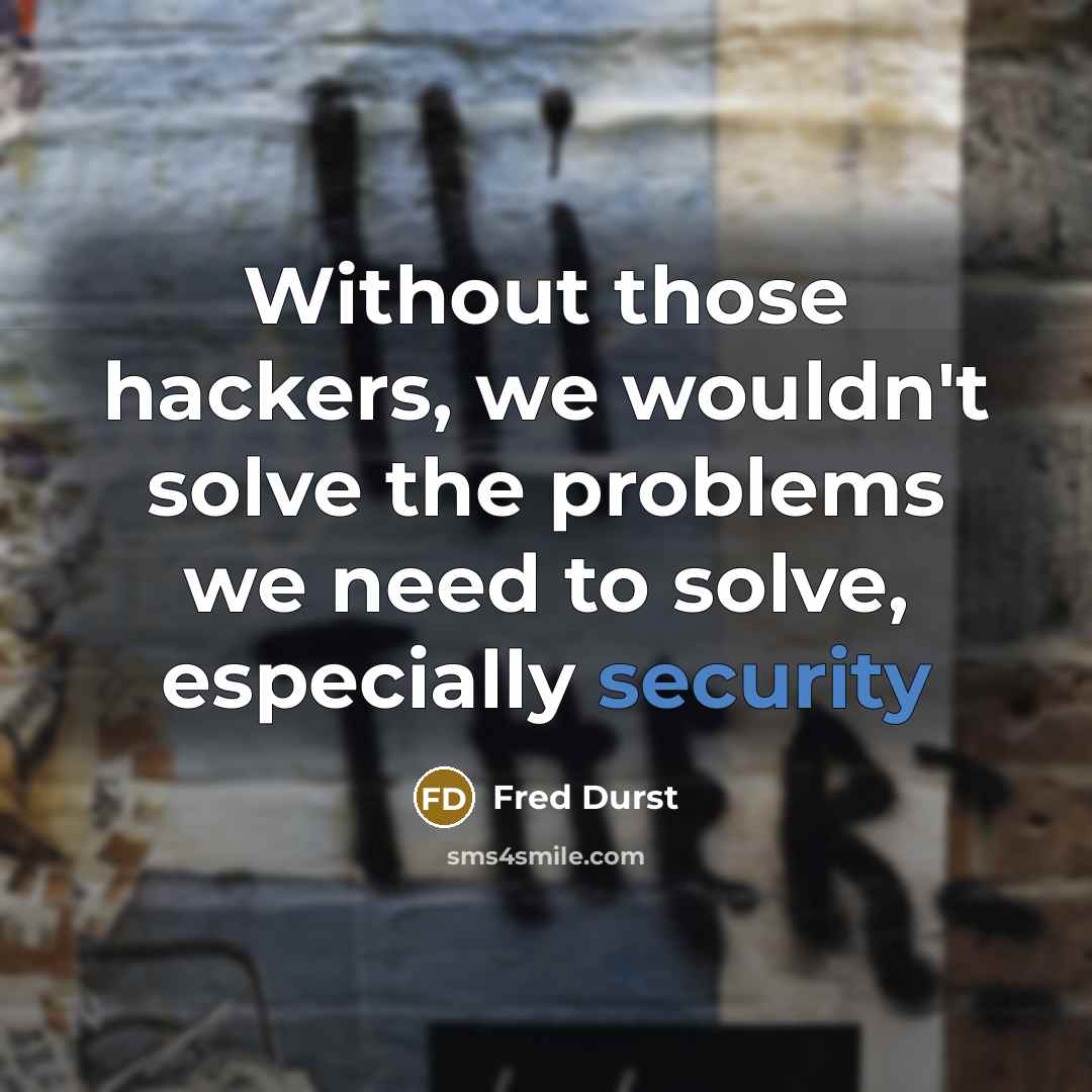“Without those hackers, we wouldn't solve the problems we need to solve, especially security” quote by Fred Durst