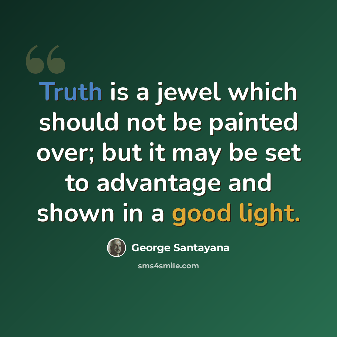 “Truth is a jewel which should not be painted over; but it may be set to advantage and shown in a good light.” quote by George Santayana