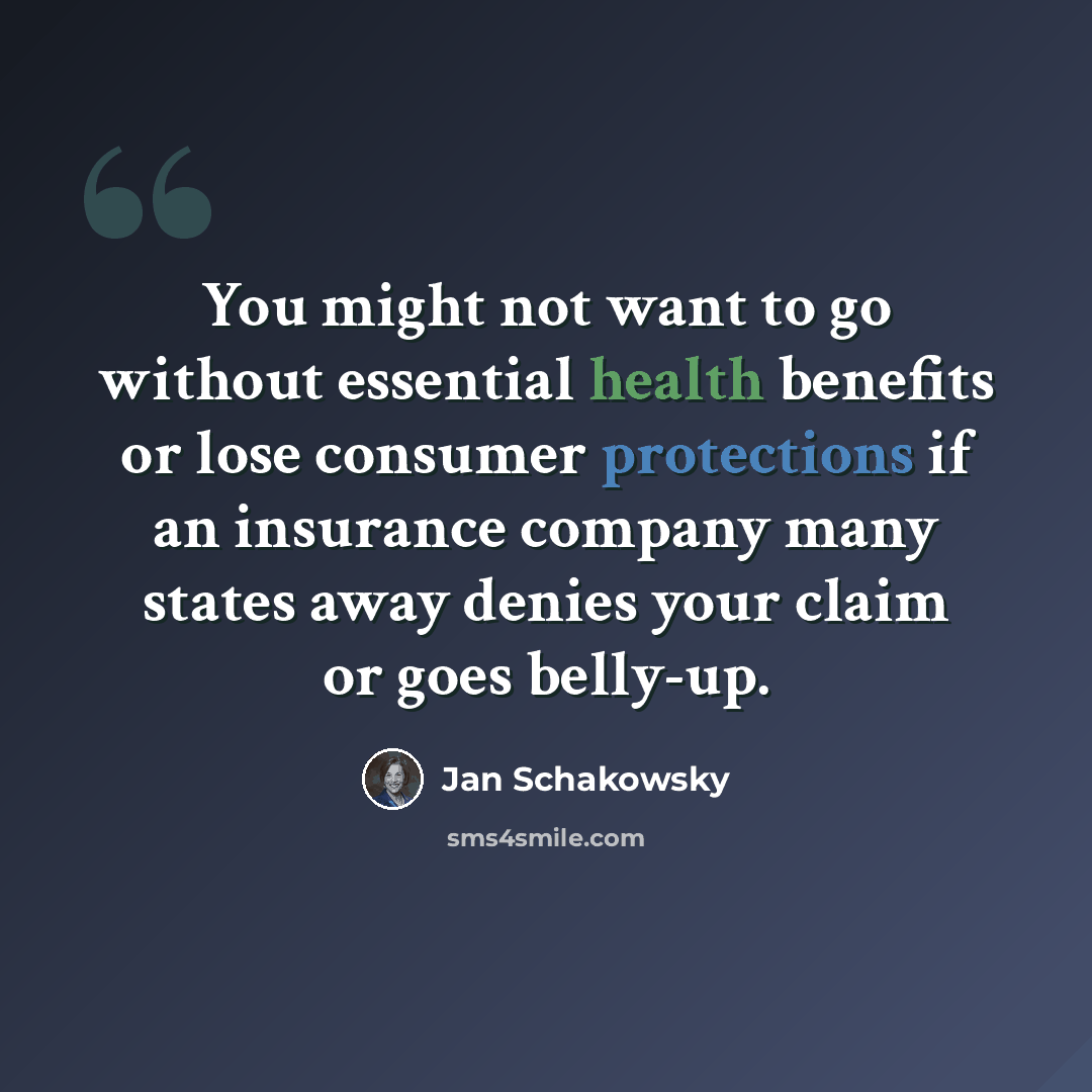 “You might not want to go without essential health benefits or lose consumer protections if an insurance company many states away denies your claim or goes belly-up.” quote by Jan Schakowsky