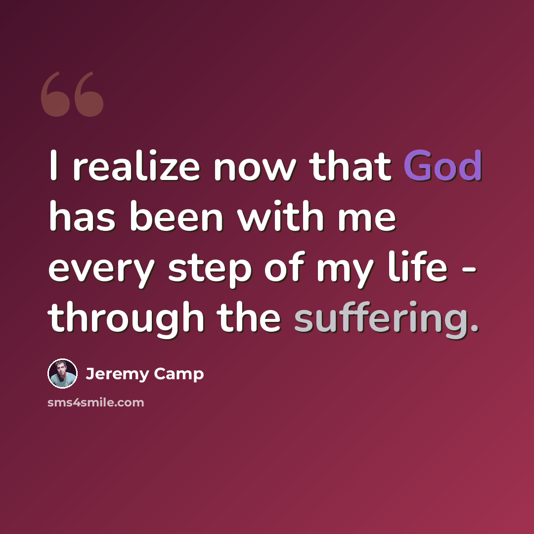 “I realize now that God has been with me every step of my life - through the suffering.” quote by Jeremy Camp