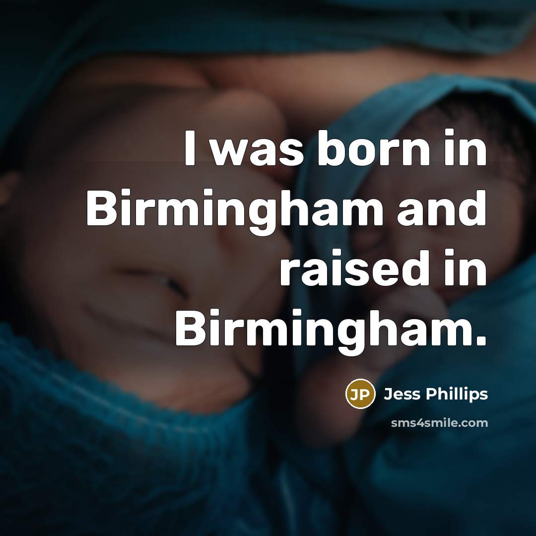 “I was born in Birmingham and raised in Birmingham.” quote by Jess Phillips