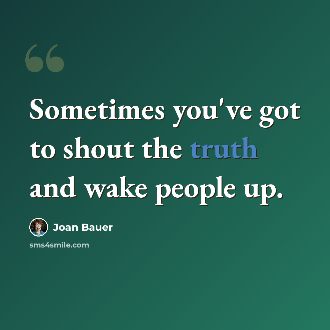 “Sometimes you've got to shout the truth and wake people up.” quote by Joan Bauer