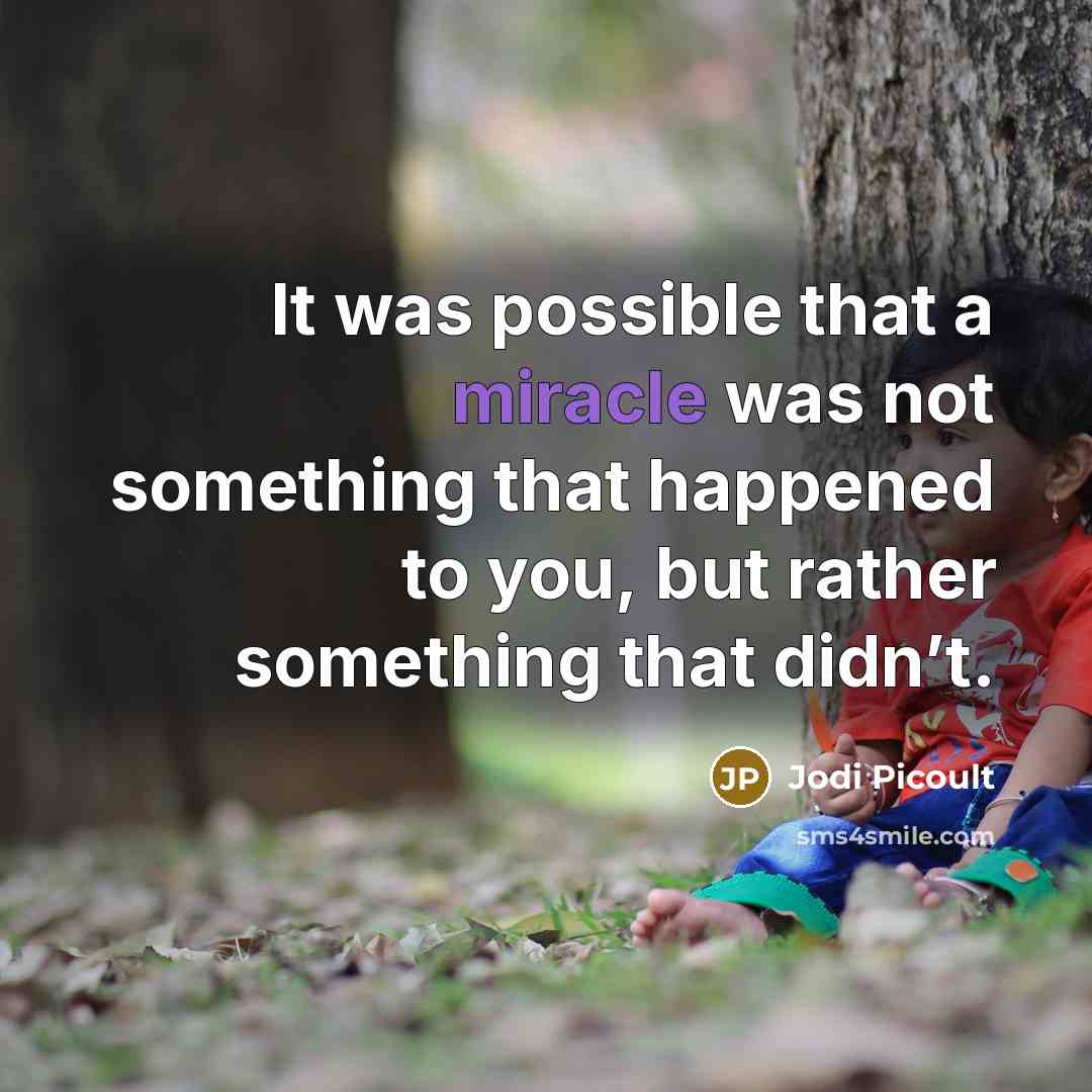 “It was possible that a miracle was not something that happened to you, but rather something that didn’t.” quote by Jodi Picoult