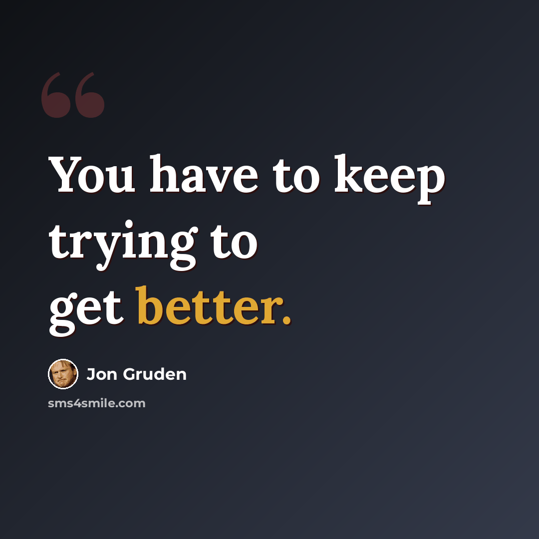 “You have to keep trying to get better.” quote by Jon Gruden