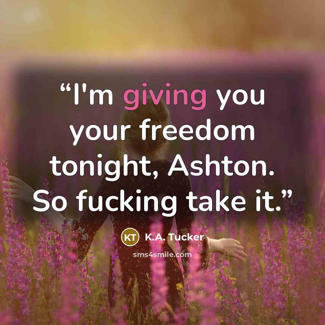 “I'm giving you your freedom tonight, Ashton. So fucking take it.” quote by K.A. Tucker