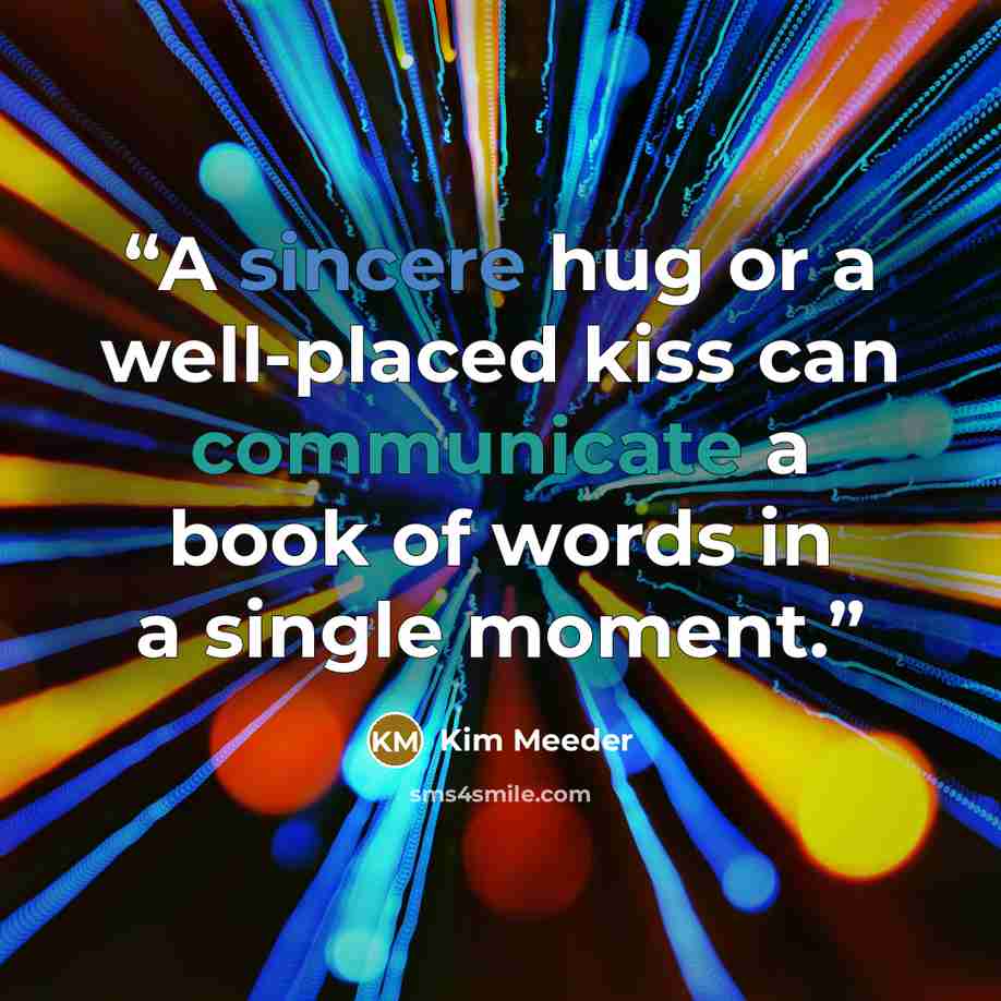 “A sincere hug or a well-placed kiss can communicate a book of words in a single moment.” quote by Kim Meeder