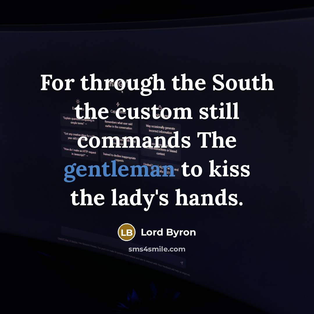 “For through the South the custom still commands The gentleman to kiss the lady's hands.” quote by Lord Byron